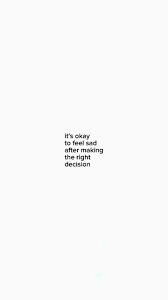 it's okay to be sad after making the right decision